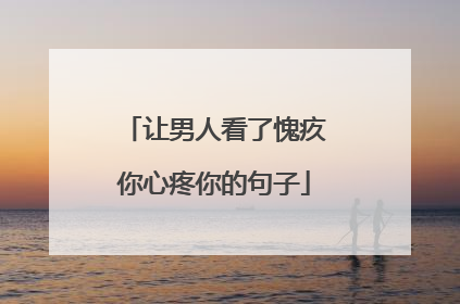 让男人看了愧疚你心疼你的句子