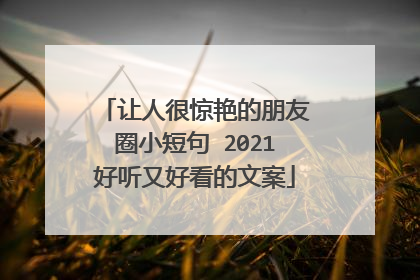 让人很惊艳的朋友圈小短句 2021好听又好看的文案