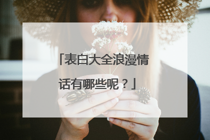 表白大全浪漫情话有哪些呢?