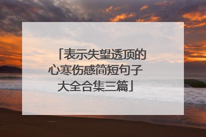 表示失望透顶的心寒伤感简短句子大全合集三篇