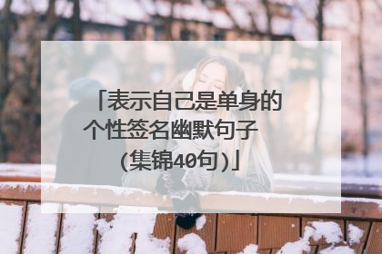 表示自己是单身的个性签名幽默句子 (集锦40句)