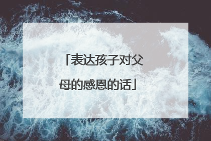 表达孩子对父母的感恩的话