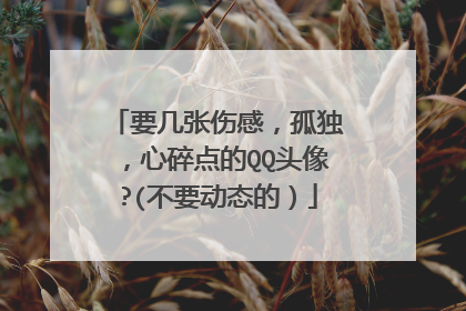 要几张伤感,孤独,心碎点的QQ头像?(不要动态的)