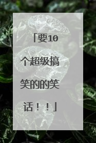 要10个超级搞笑的的笑话！！
