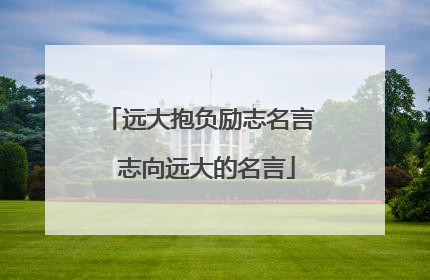 远大抱负励志名言 志向远大的名言