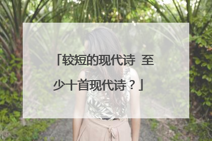 较短的现代诗 至少十首现代诗?