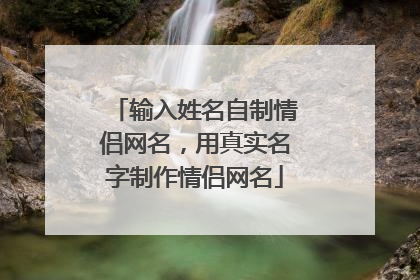 输入姓名自制情侣网名,用真实名字制作情侣网名