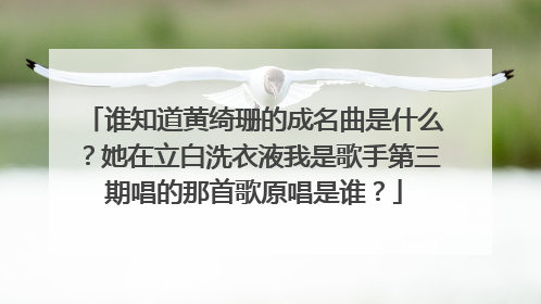 谁知道黄绮珊的成名曲是什么?她在立白洗衣液我是歌手第三期唱的那首歌原唱是谁?