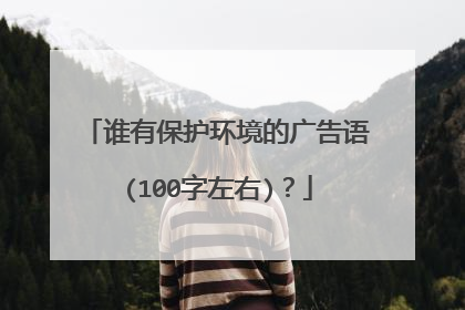 谁有保护环境的广告语(100字左右)？