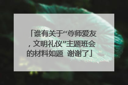 谁有关于“尊师爱友,文明礼仪”主题班会的材料如题 谢谢了