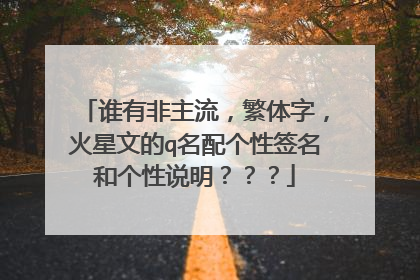 谁有非主流,繁体字,火星文的q名配个性签名和个性说明???