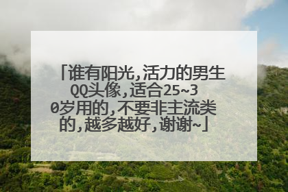 谁有阳光,活力的男生QQ头像,适合25~30岁用的,不要非主流类的,越多越好,谢谢~
