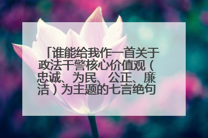 谁能给我作一首关于政法干警核心价值观（忠诚、为民、公正、廉洁）为主题的七言绝句的对联啊？万分感谢