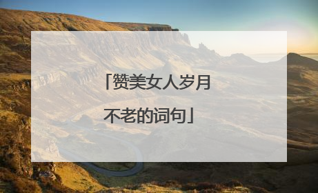 赞美女人岁月不老的词句
