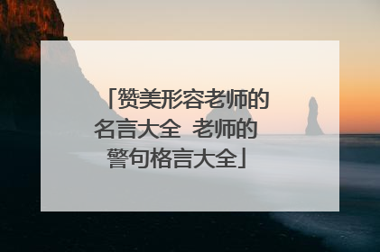 赞美形容老师的名言大全 老师的警句格言大全