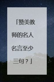 赞美教师的名人名言至少三句?