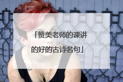 赞美老师的课讲的好的古诗名句