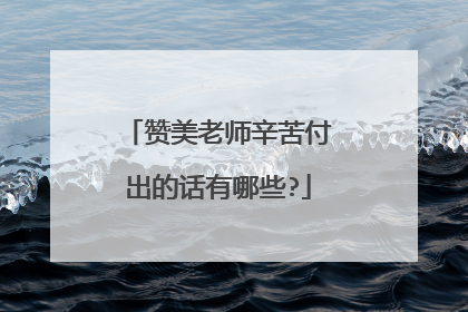 赞美老师辛苦付出的话有哪些?