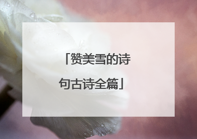 赞美雪的诗句古诗全篇