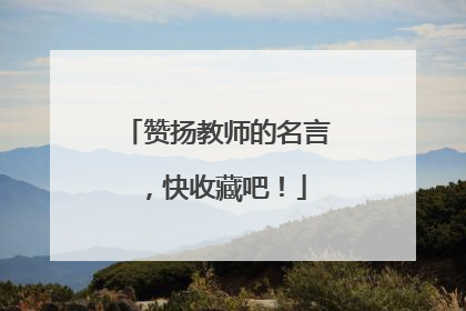 赞扬教师的名言，快收藏吧！