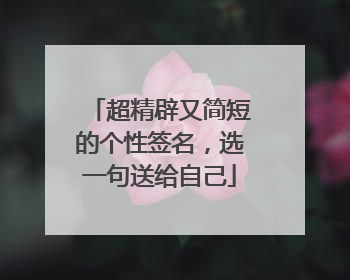 超精辟又简短的个性签名,选一句送给自己
