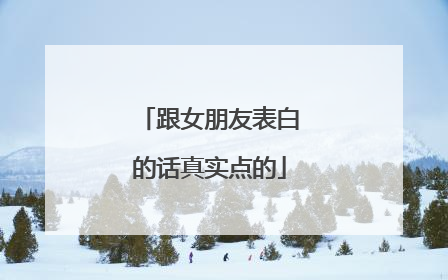 跟女朋友表白的话真实点的