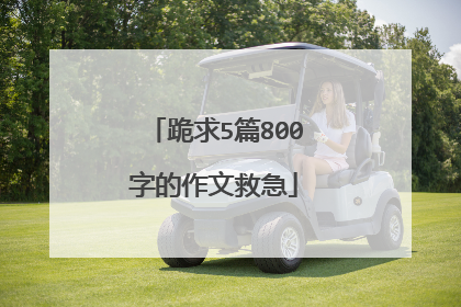 跪求5篇800字的作文救急