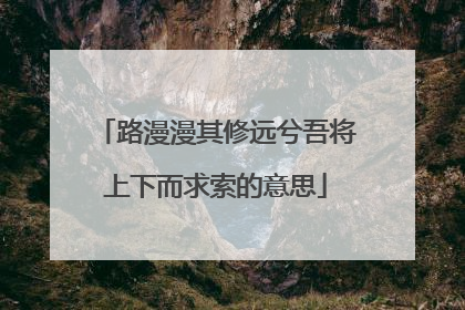 路漫漫其修远兮吾将上下而求索的意思
