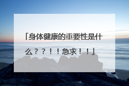 身体健康的重要性是什么??!!急求!!