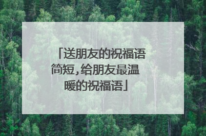 送朋友的祝福语简短,给朋友最温暖的祝福语