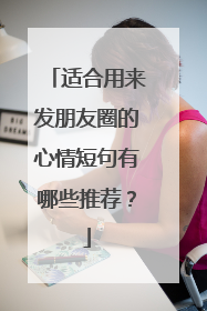 适合用来发朋友圈的心情短句有哪些推荐?