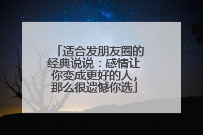 适合发朋友圈的经典说说：感情让你变成更好的人,那么很遗憾你选