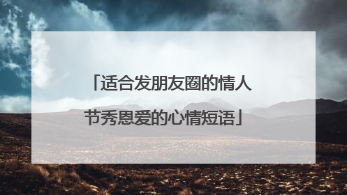 适合发朋友圈的情人节秀恩爱的心情短语