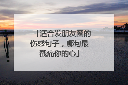 适合发朋友圈的伤感句子，哪句最戳痛你的心