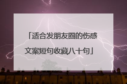 适合发朋友圈的伤感文案短句收藏八十句