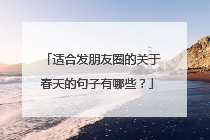 适合发朋友圈的关于春天的句子有哪些?