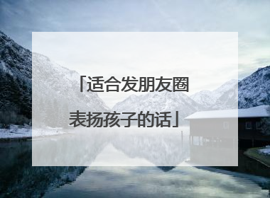 适合发朋友圈表扬孩子的话