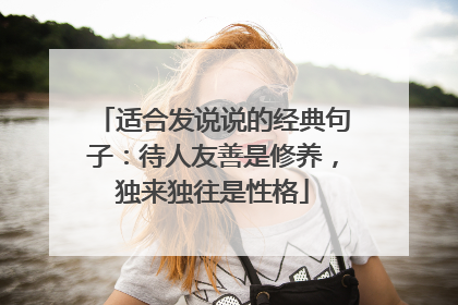 适合发说说的经典句子:待人友善是修养,独来独往是性格