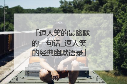 逗人笑的最幽默的一句话_逗人笑的经典幽默语录
