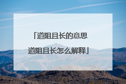 道阻且长的意思 道阻且长怎么解释