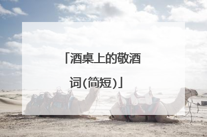 酒桌上的敬酒词(简短)