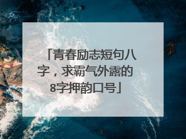 青春励志短句八字，求霸气外露的8字押韵口号