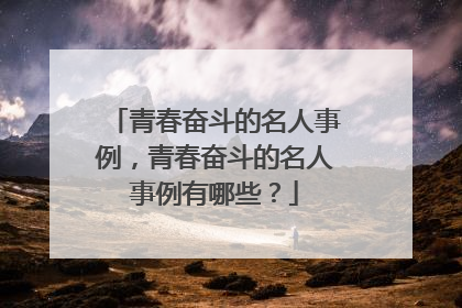 青春奋斗的名人事例,青春奋斗的名人事例有哪些?