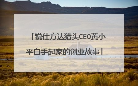 锐仕方达猎头CEO黄小平白手起家的创业故事