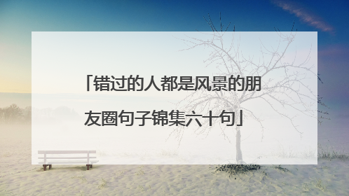 错过的人都是风景的朋友圈句子锦集六十句