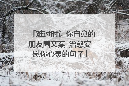 难过时让你自愈的朋友圈文案 治愈安慰你心灵的句子