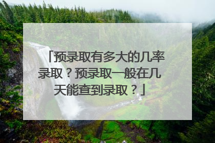 预录取有多大的几率录取?预录取一般在几天能查到录取?