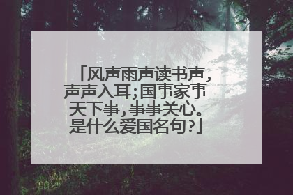 风声雨声读书声,声声入耳;国事家事天下事,事事关心。是什么爱国名句?