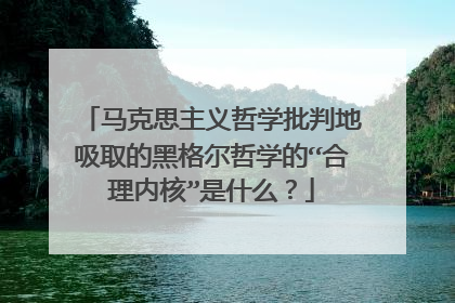 马克思主义哲学批判地吸取的黑格尔哲学的“合理内核”是什么?