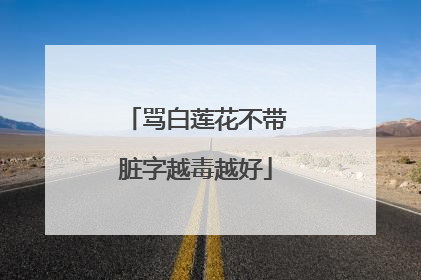 骂白莲花不带脏字越毒越好